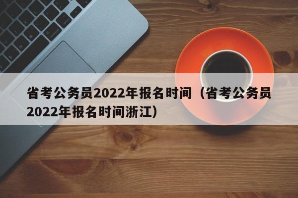 省考公務員2022年報名時間（省考公務員2022年報名時間浙江）