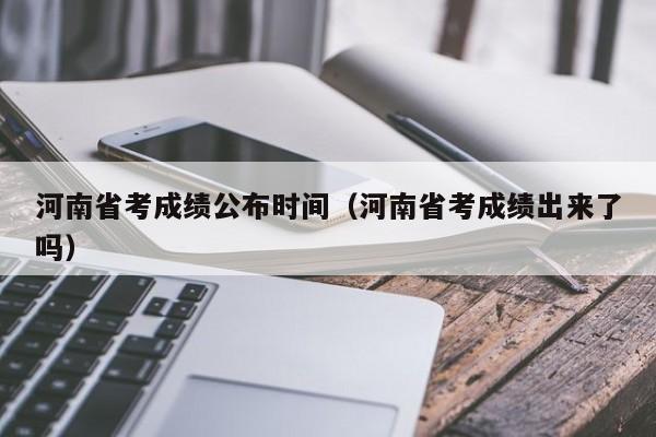 河南省考成績公布時(shí)間（河南省考成績出來了嗎）