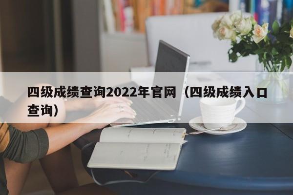 四級成績查詢2022年官網（四級成績入口查詢）