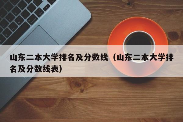 山東二本大學排名及分數線（山東二本大學排名及分數線表）