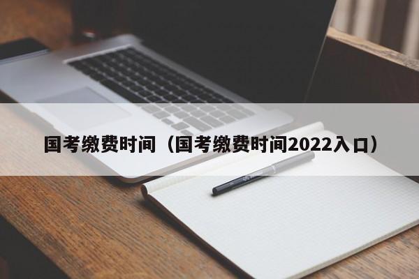 國考繳費時間（國考繳費時間2022入口）