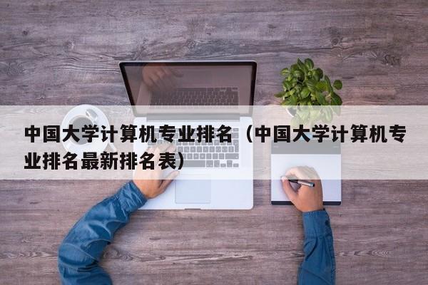 中國大學計算機專業排名（中國大學計算機專業排名最新排名表）