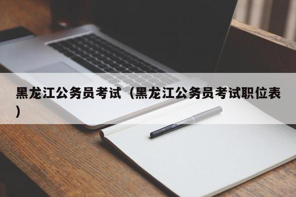 黑龍江公務員考試（黑龍江公務員考試職位表）