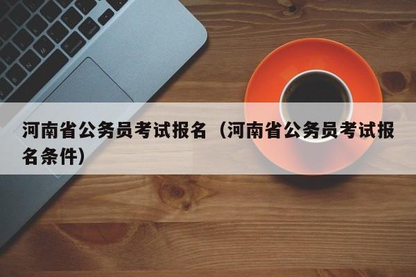 河南省公務員考試報名（河南省公務員考試報名條件）