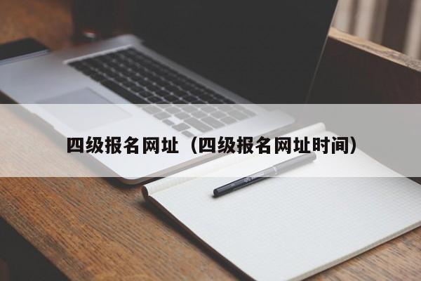 四級報名網(wǎng)址（四級報名網(wǎng)址時間）