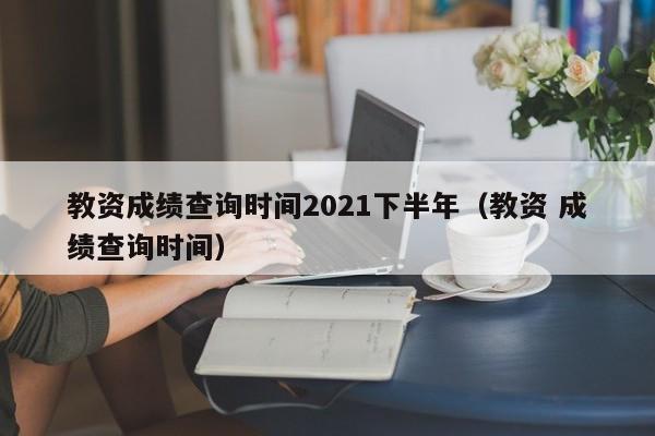 教資成績查詢時間2021下半年（教資 成績查詢時間）