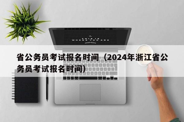 省公務員考試報名時間（2024年浙江省公務員考試報名時間）