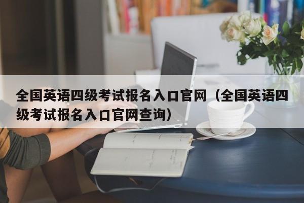 全國英語四級考試報名入口官網（全國英語四級考試報名入口官網查詢）