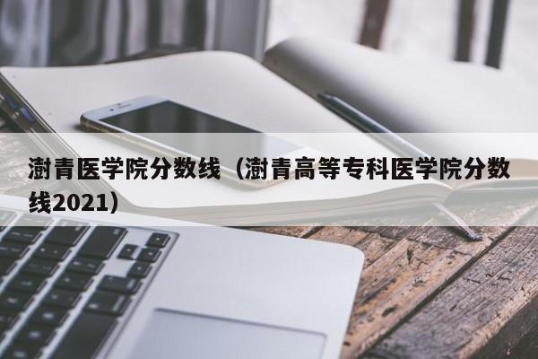 澍青醫學院分數線（澍青高等專科醫學院分數線2021）