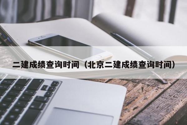 二建成績查詢時間（北京二建成績查詢時間）