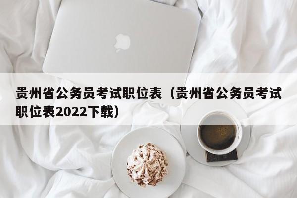 貴州省公務員考試職位表（貴州省公務員考試職位表2022下載）