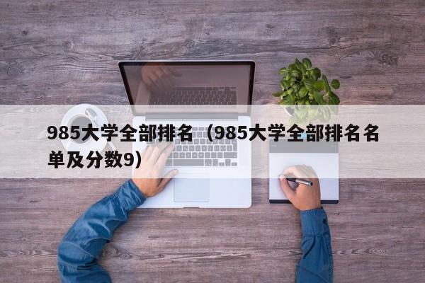 985大學全部排名（985大學全部排名名單及分數(shù)9）