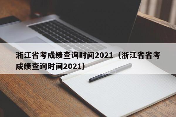 浙江省考成績查詢時間2021（浙江省省考成績查詢時間2021）