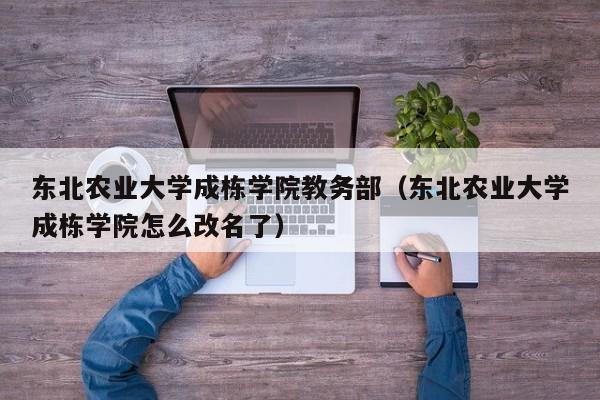 東北農業大學成棟學院教務部（東北農業大學成棟學院怎么改名了）