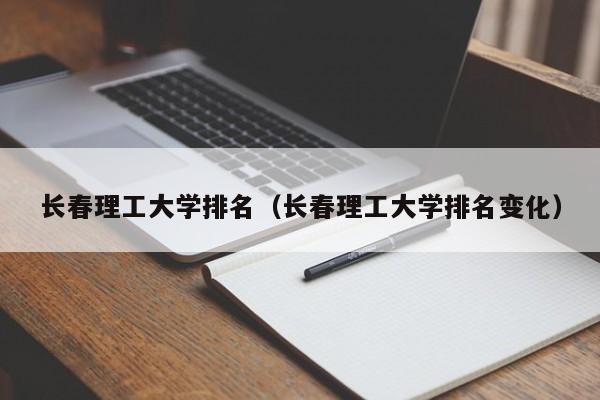 長春理工大學排名（長春理工大學排名變化）