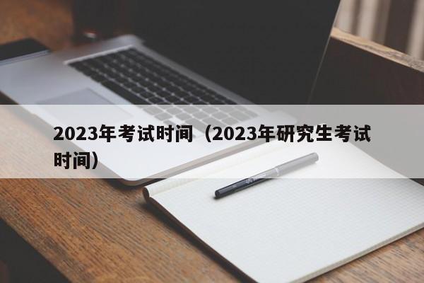 2023年考試時間（2023年研究生考試時間）