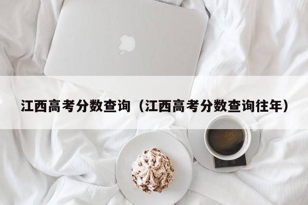 江西高考分?jǐn)?shù)查詢（江西高考分?jǐn)?shù)查詢往年）