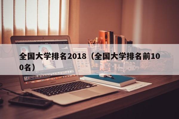 全國大學排名2018（全國大學排名前100名）