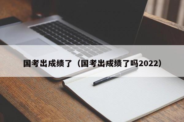 國考出成績了（國考出成績了嗎2022）