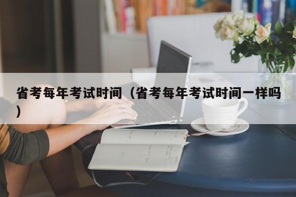 省考每年考試時間（省考每年考試時間一樣嗎）