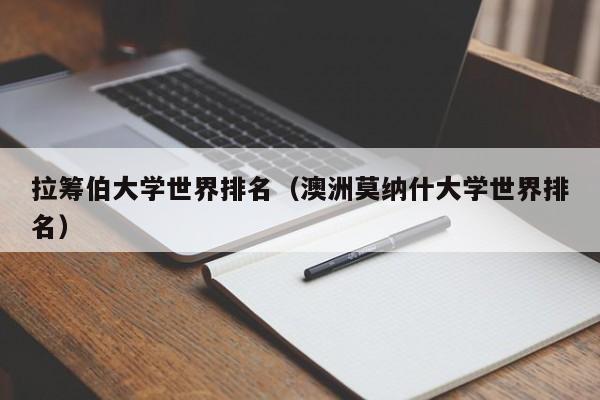 拉籌伯大學世界排名（澳洲莫納什大學世界排名）