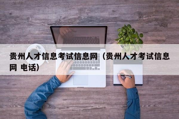 貴州人才信息考試信息網（貴州人才考試信息網 電話）