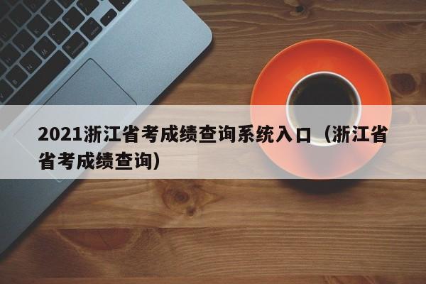 2021浙江省考成績查詢系統(tǒng)入口（浙江省省考成績查詢）