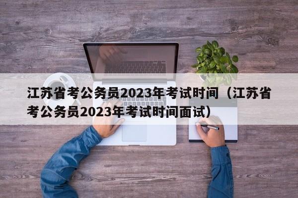 江蘇省考公務員2023年考試時間（江蘇省考公務員2023年考試時間面試）