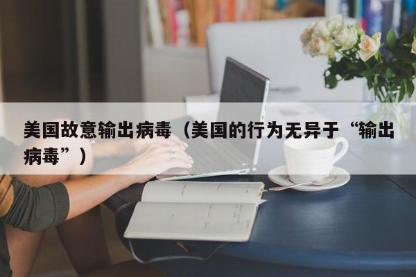 美國故意輸出病毒（美國的行為無異于“輸出病毒”）