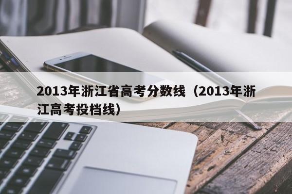 2013年浙江省高考分?jǐn)?shù)線（2013年浙江高考投檔線）