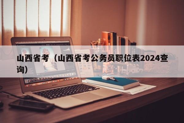 山西省考（山西省考公務員職位表2024查詢）