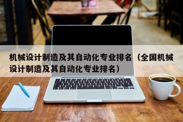 機械設計制造及其自動化專業(yè)排名（全國機械設計制造及其自動化專業(yè)排名）