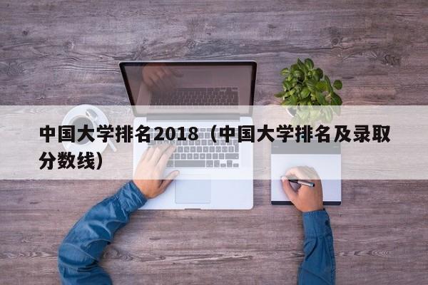 中國大學排名2018（中國大學排名及錄取分數線）