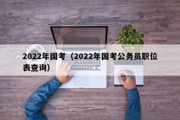 2022年國考（2022年國考公務員職位表查詢）