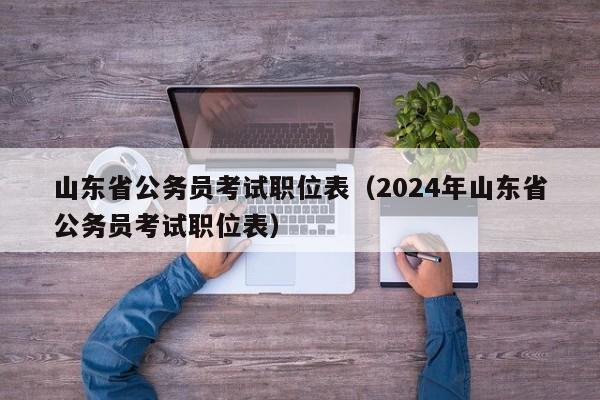 山東省公務員考試職位表（2024年山東省公務員考試職位表）