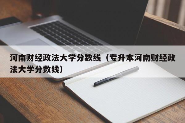 河南財經政法大學分數線（專升本河南財經政法大學分數線）