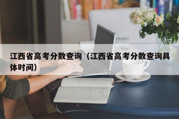 江西省高考分?jǐn)?shù)查詢(xún)（江西省高考分?jǐn)?shù)查詢(xún)具體時(shí)間）