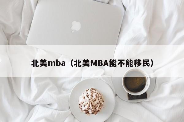 北美m(xù)ba（北美MBA能不能移民）