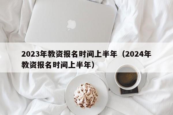 2023年教資報名時間上半年（2024年教資報名時間上半年）