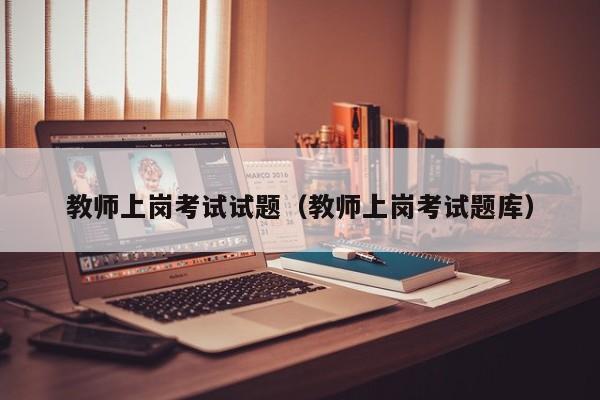 教師上崗考試試題（教師上崗考試題庫(kù)）