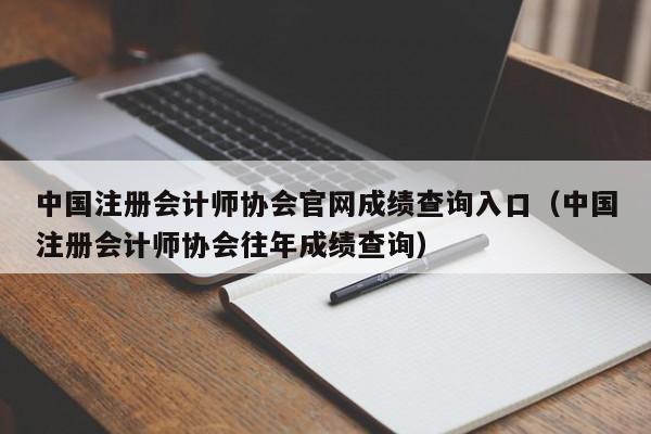 中國注冊會計師協會官網成績查詢入口（中國注冊會計師協會往年成績查詢）