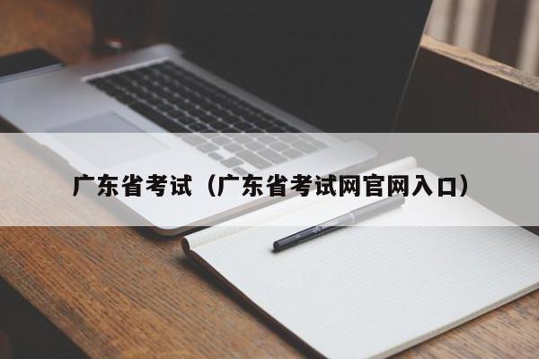 廣東省考試（廣東省考試網官網入口）