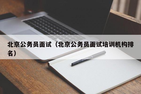 北京公務員面試（北京公務員面試培訓機構(gòu)排名）