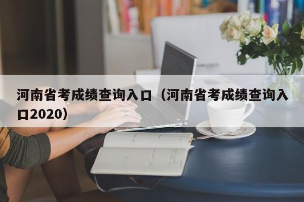 河南省考成績查詢入口（河南省考成績查詢入口2020）