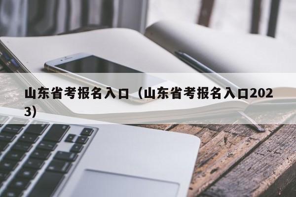 山東省考報名入口（山東省考報名入口2023）