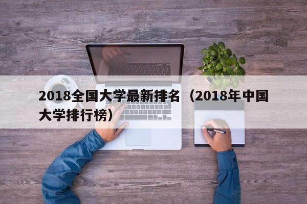 2018全國大學(xué)最新排名（2018年中國大學(xué)排行榜）