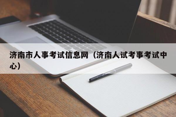 濟(jì)南市人事考試信息網(wǎng)（濟(jì)南人試考事考試中心）