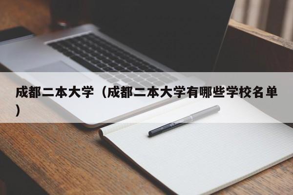 成都二本大學(xué)（成都二本大學(xué)有哪些學(xué)校名單）