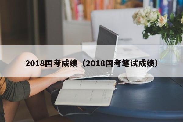 2018國考成績（2018國考筆試成績）