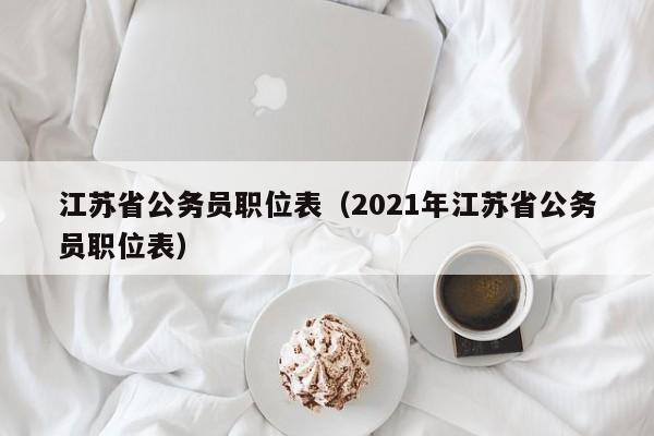 江蘇省公務(wù)員職位表（2021年江蘇省公務(wù)員職位表）